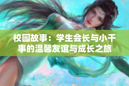 校园故事：学生会长与小干事的温馨友谊与成长之旅