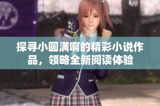 探寻小圆满啊的精彩小说作品，领略全新阅读体验