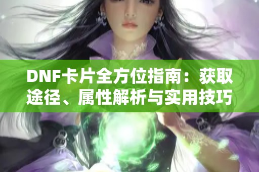 DNF卡片全方位指南：获取途径、属性解析与实用技巧详解