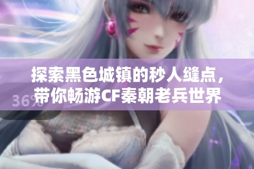 探索黑色城镇的秒人缝点，带你畅游CF秦朝老兵世界