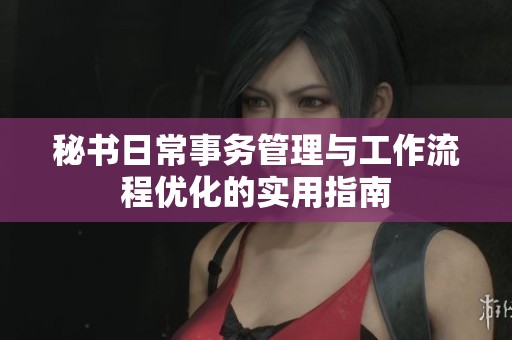 秘书日常事务管理与工作流程优化的实用指南