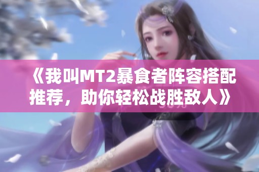 《我叫MT2暴食者阵容搭配推荐，助你轻松战胜敌人》