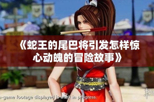 《蛇王的尾巴将引发怎样惊心动魄的冒险故事》