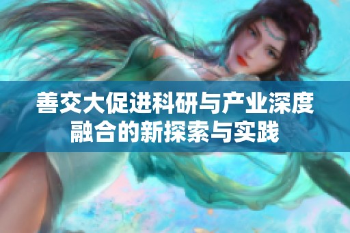善交大促进科研与产业深度融合的新探索与实践