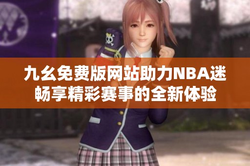 九幺免费版网站助力NBA迷畅享精彩赛事的全新体验