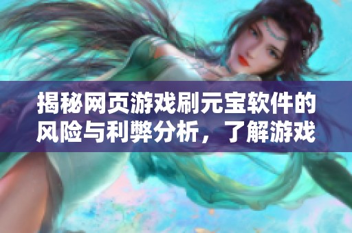 揭秘网页游戏刷元宝软件的风险与利弊分析，了解游戏安全性