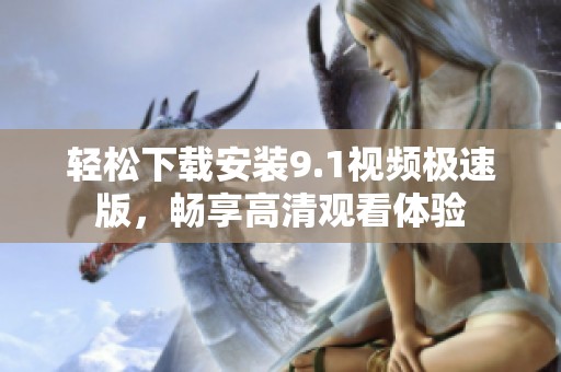 轻松下载安装9.1视频极速版，畅享高清观看体验