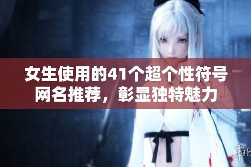 女生使用的41个超个性符号网名推荐，彰显独特魅力