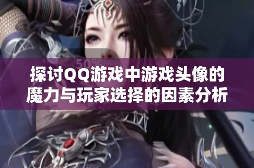 探讨QQ游戏中游戏头像的魔力与玩家选择的因素分析