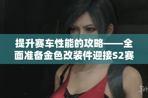 提升赛车性能的攻略——全面准备金色改装件迎接S2赛季