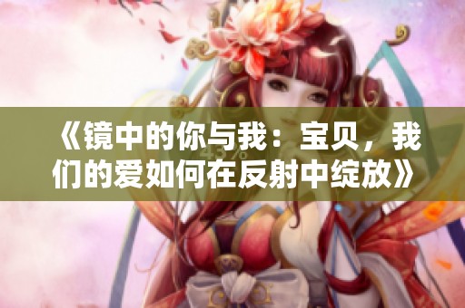 《镜中的你与我：宝贝，我们的爱如何在反射中绽放》