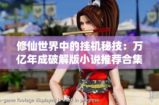 修仙世界中的挂机秘技：万亿年成破解版小说推荐合集