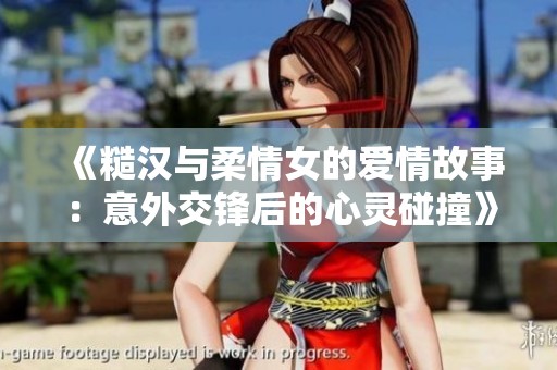 《糙汉与柔情女的爱情故事：意外交锋后的心灵碰撞》