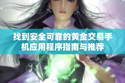 找到安全可靠的黄金交易手机应用程序指南与推荐