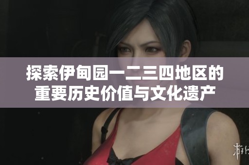 探索伊甸园一二三四地区的重要历史价值与文化遗产
