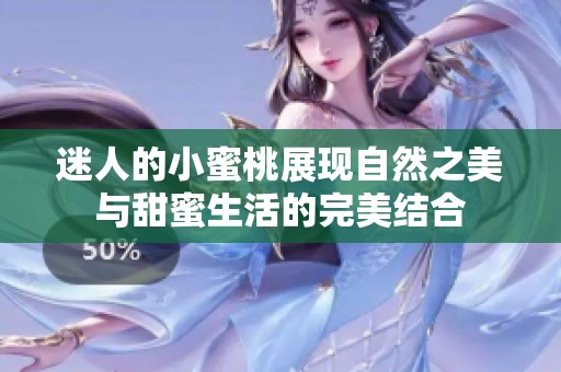 迷人的小蜜桃展现自然之美与甜蜜生活的完美结合