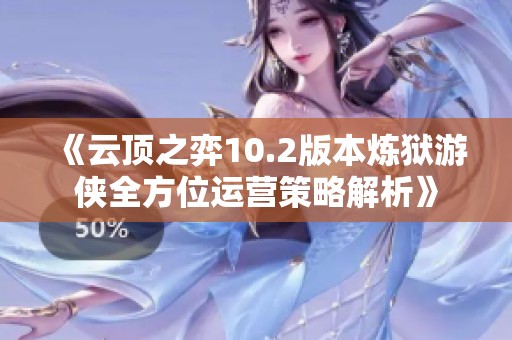 《云顶之弈10.2版本炼狱游侠全方位运营策略解析》