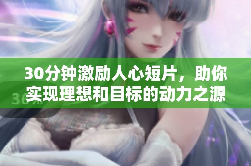 30分钟激励人心短片，助你实现理想和目标的动力之源