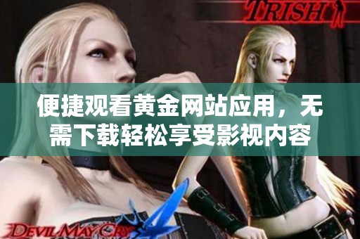 便捷观看黄金网站应用，无需下载轻松享受影视内容