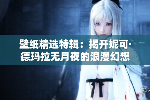 壁纸精选特辑：揭开妮可·德玛拉无月夜的浪漫幻想