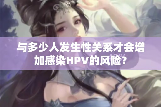 与多少人发生性关系才会增加感染HPV的风险？