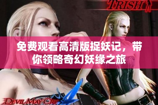 免费观看高清版捉妖记，带你领略奇幻妖缘之旅