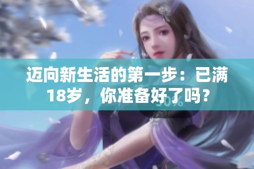 迈向新生活的第一步：已满18岁，你准备好了吗？