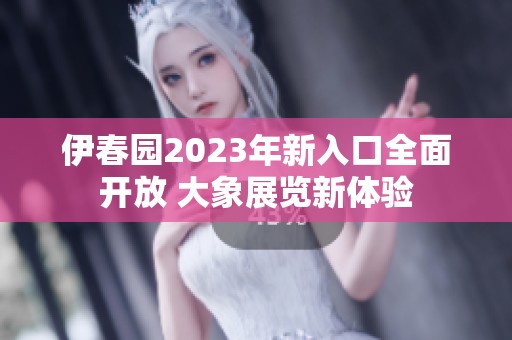 伊春园2023年新入口全面开放 大象展览新体验
