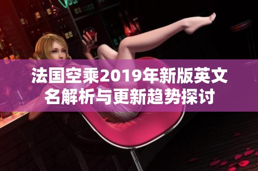 法国空乘2019年新版英文名解析与更新趋势探讨