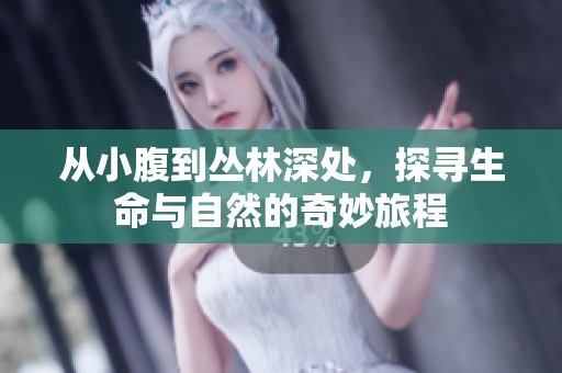 从小腹到丛林深处，探寻生命与自然的奇妙旅程