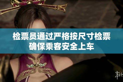 检票员通过严格按尺寸检票确保乘客安全上车