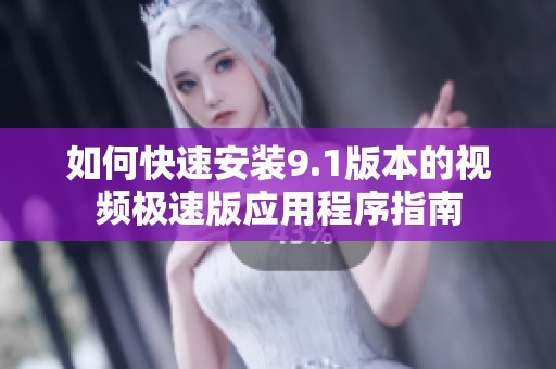 如何快速安装9.1版本的视频极速版应用程序指南