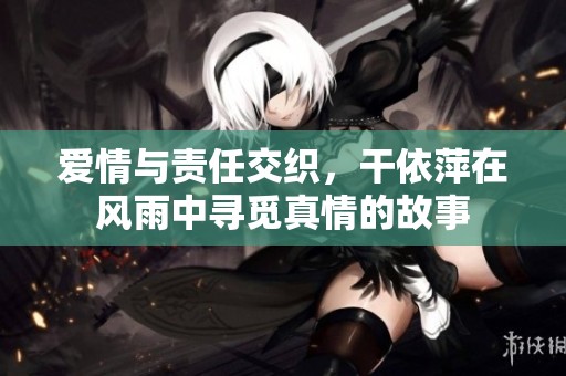 爱情与责任交织，干依萍在风雨中寻觅真情的故事