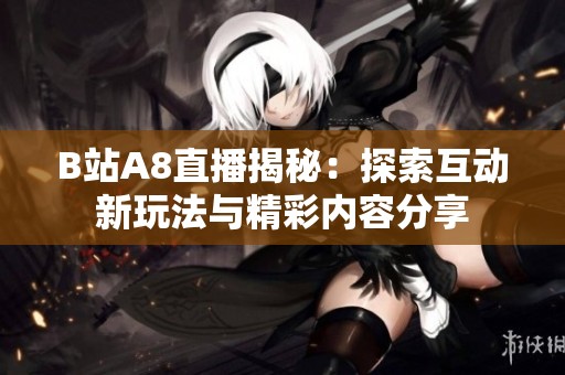 B站A8直播揭秘：探索互动新玩法与精彩内容分享