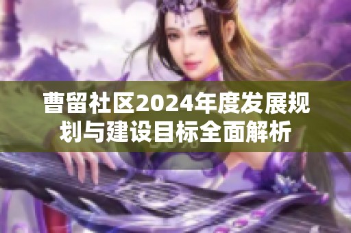 曹留社区2024年度发展规划与建设目标全面解析