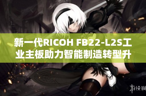 新一代RICOH FB22-L2S工业主板助力智能制造转型升级