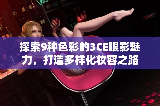 探索9种色彩的3CE眼影魅力，打造多样化妆容之路