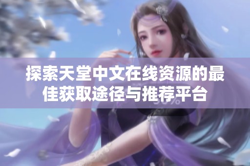 探索天堂中文在线资源的最佳获取途径与推荐平台