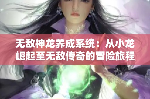 无敌神龙养成系统：从小龙崛起至无敌传奇的冒险旅程