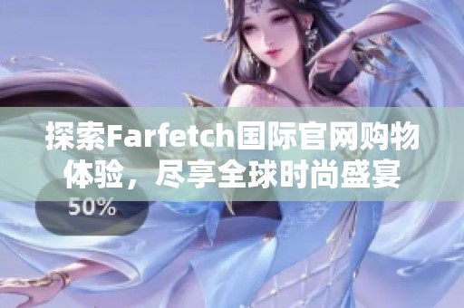 探索Farfetch国际官网购物体验，尽享全球时尚盛宴