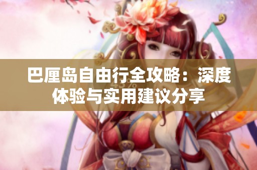 巴厘岛自由行全攻略：深度体验与实用建议分享