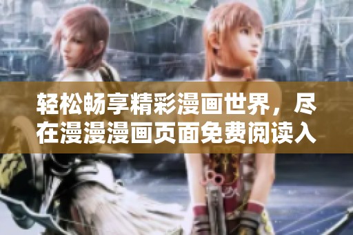 轻松畅享精彩漫画世界，尽在漫漫漫画页面免费阅读入口