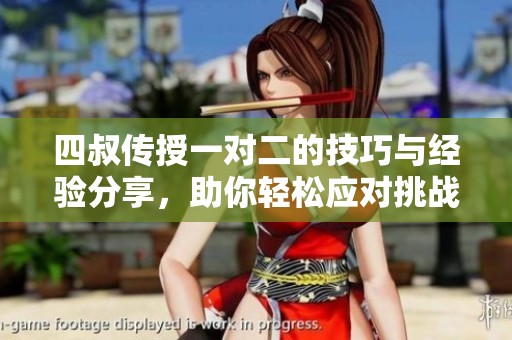 四叔传授一对二的技巧与经验分享，助你轻松应对挑战