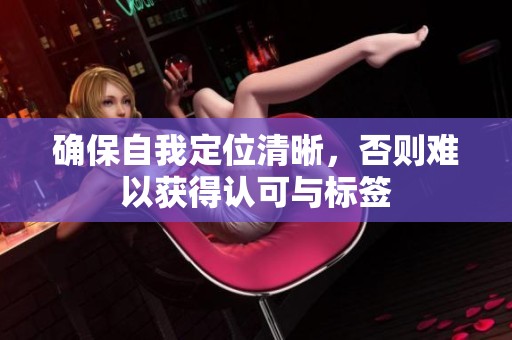 确保自我定位清晰，否则难以获得认可与标签