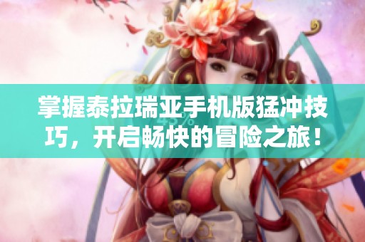 掌握泰拉瑞亚手机版猛冲技巧，开启畅快的冒险之旅！