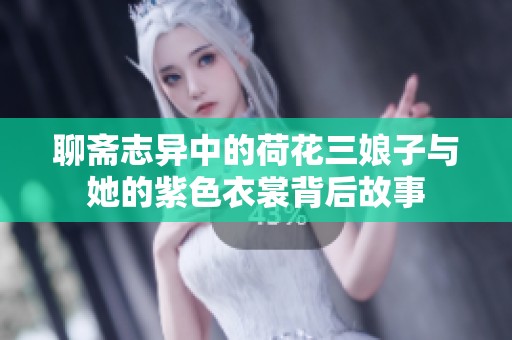 聊斋志异中的荷花三娘子与她的紫色衣裳背后故事