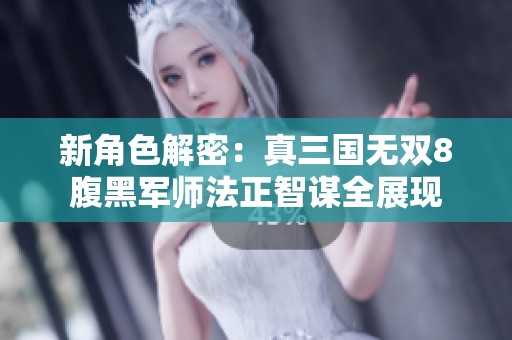 新角色解密：真三国无双8腹黑军师法正智谋全展现