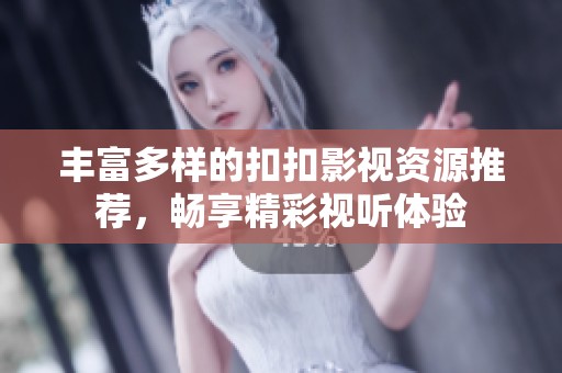 丰富多样的扣扣影视资源推荐，畅享精彩视听体验