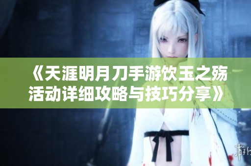 《天涯明月刀手游饮玉之殇活动详细攻略与技巧分享》