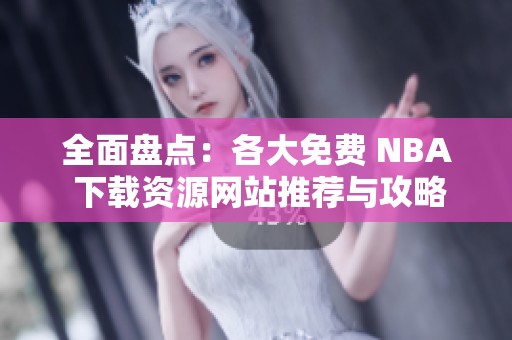 全面盘点：各大免费 NBA 下载资源网站推荐与攻略